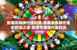 新葡京棋牌代理利润-新葡京棋牌代理的利润之道-新葡京棋牌代理利润