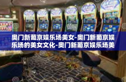 奥门新葡京娱乐场美女-奥门新葡京娱乐场的美女文化-奥门新葡京娱乐场美女