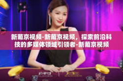 新葡京视频-新葡京视频，探索前沿科技的多媒体领域引领者-新葡京视频