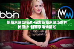新葡京赌场描述-探索新葡京赌场的神秘面纱-新葡京赌场描述