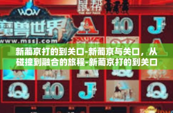 新葡京打的到关口-新葡京与关口，从碰撞到融合的旅程-新葡京打的到关口
