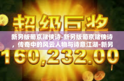 新另版葡京赌侠诗-新另版葡京赌侠诗，传奇中的风云人物与诗意江湖-新另版葡京赌侠诗