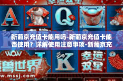 新葡京充值卡能用吗-新葡京充值卡能否使用？详解使用注意事项-新葡京充值卡能用吗