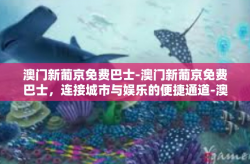 澳门新葡京免费巴士-澳门新葡京免费巴士，连接城市与娱乐的便捷通道-澳门新葡京免费巴士