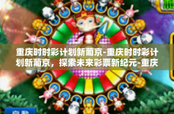 重庆时时彩计划新葡京-重庆时时彩计划新葡京，探索未来彩票新纪元-重庆时时彩计划新葡京