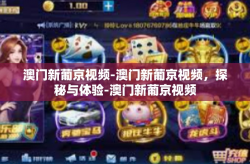 澳门新葡京视频-澳门新葡京视频，探秘与体验-澳门新葡京视频