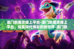 澳门新葡京线上平台-澳门新葡京线上平台，探索现代博彩的新世界-澳门新葡京线上平台