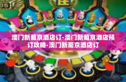 澳门新葡京酒店订-澳门新葡京酒店预订攻略-澳门新葡京酒店订