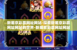 新葡京彩票网址网站-探索新葡京彩票网址网站的世界-新葡京彩票网址网站