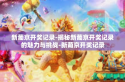 新葡京开奖记录-揭秘新葡京开奖记录的魅力与挑战-新葡京开奖记录