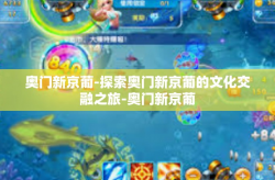 奥门新京葡-探索奥门新京葡的文化交融之旅-奥门新京葡