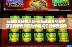新葡京赌场娱乐场-从新葡京看今日中国现代特色的互动参与娱乐的创新态势—现代娱乐新体验与数字化革命中的新葡京赌场娱乐场-新葡京赌场娱乐场