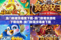 澳门新葡京哪里下载-澳门新葡京游戏下载指南-澳门新葡京哪里下载