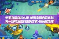 新葡京酒店怎么玩-新葡京酒店娱乐指南—玩转酒店的正确方式-新葡京酒店怎么玩