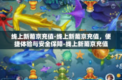 线上新葡京充值-线上新葡京充值，便捷体验与安全保障-线上新葡京充值