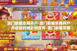 澳门新葡京网开户-澳门新葡京网开户，开启你的博彩新世界-澳门新葡京网开户
