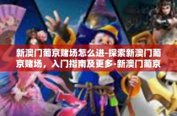 新澳门葡京赌场怎么进-探索新澳门葡京赌场，入门指南及更多-新澳门葡京赌场怎么进