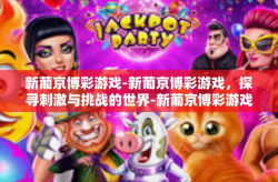 新葡京博彩游戏-新葡京博彩游戏，探寻刺激与挑战的世界-新葡京博彩游戏