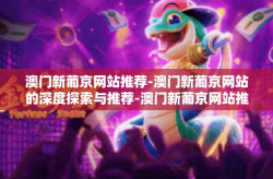 澳门新葡京网站推荐-澳门新葡京网站的深度探索与推荐-澳门新葡京网站推荐