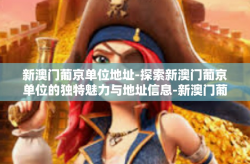 新澳门葡京单位地址-探索新澳门葡京单位的独特魅力与地址信息-新澳门葡京单位地址
