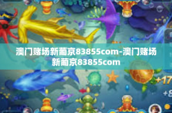 澳门赌场新葡京83855com-澳门赌场新葡京83855com