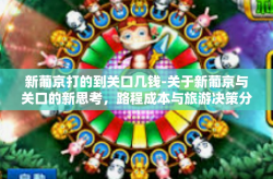 新葡京打的到关口几钱-关于新葡京与关口的新思考，路程成本与旅游决策分析-新葡京打的到关口几钱