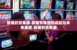新葡的京集团-新葡京集团的崛起与未来展望-新葡的京集团