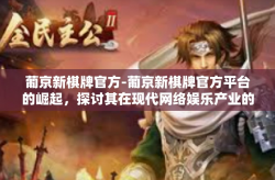 葡京新棋牌官方-葡京新棋牌官方平台的崛起，探讨其在现代网络娱乐产业的角色与价值-葡京新棋牌官方