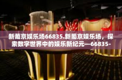 新葡京娱乐场66835.新葡京娱乐场，探索数字世界中的娱乐新纪元—66835-新葡京娱乐场66835.