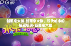 新葡京大楼-新葡京大楼，现代都市的璀璨明珠-新葡京大楼