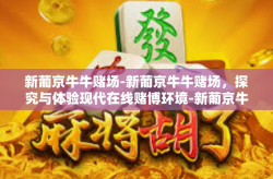 新葡京牛牛赌场-新葡京牛牛赌场，探究与体验现代在线赌博环境-新葡京牛牛赌场