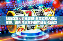 新葡京真人游戏赌博-新葡京真人游戏赌博，虚拟与现实的博弈挑战-新葡京真人游戏赌博