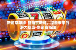 新葡京斯牌-新葡京斯牌，探索未来的潜力战场-新葡京斯牌