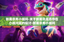 新葡京有小姐吗-关于新葡京是否存在小姐问题的探讨-新葡京有小姐吗