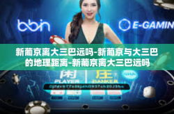 新葡京离大三巴远吗-新葡京与大三巴的地理距离-新葡京离大三巴远吗