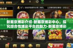 新葡京博彩介绍-新葡京博彩中心，探究综合性博彩平台的魅力-新葡京博彩介绍