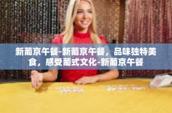 新葡京午餐-新葡京午餐，品味独特美食，感受葡式文化-新葡京午餐