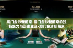 澳门金沙新葡京-澳门金沙新葡京的独特魅力与历史变迁-澳门金沙新葡京