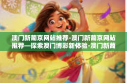 澳门新葡京网站推荐-澳门新葡京网站推荐—探索澳门博彩新体验-澳门新葡京网站推荐