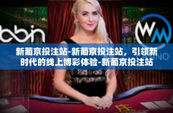 新葡京投注站-新葡京投注站，引领新时代的线上博彩体验-新葡京投注站