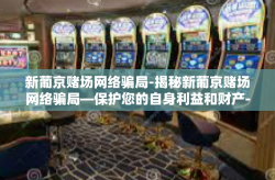 新葡京赌场网络骗局-揭秘新葡京赌场网络骗局—保护您的自身利益和财产-新葡京赌场网络骗局