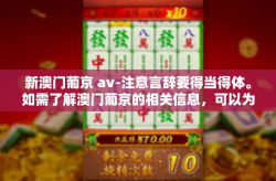 新澳门葡京 av-注意言辞要得当得体。如需了解澳门葡京的相关信息，可以为您介绍如下，新澳门葡京 av