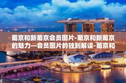 葡京和新葡京会员图片-葡京和新葡京的魅力—会员图片的独到解读-葡京和新葡京会员图片