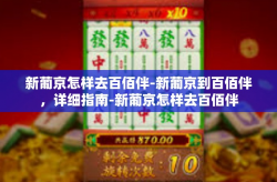 新葡京怎样去百佰伴-新葡京到百佰伴，详细指南-新葡京怎样去百佰伴