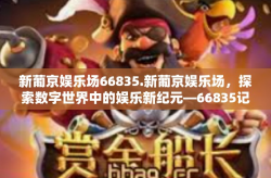 新葡京娱乐场66835.新葡京娱乐场，探索数字世界中的娱乐新纪元—66835记趣-新葡京娱乐场66835.