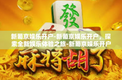 新葡京娱乐开户-新葡京娱乐开户，探索全新娱乐体验之旅-新葡京娱乐开户