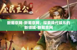新葡京网-新葡京网，探索现代娱乐的新领域-新葡京网