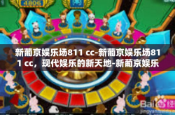 新葡京娱乐场811 cc-新葡京娱乐场811 cc，现代娱乐的新天地-新葡京娱乐场811 cc