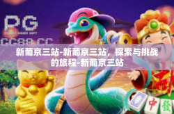 新葡京三站-新葡京三站，探索与挑战的旅程-新葡京三站