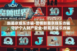 新葡京娱乐诈骗-警惕新葡京娱乐诈骗，守护个人财产安全-新葡京娱乐诈骗